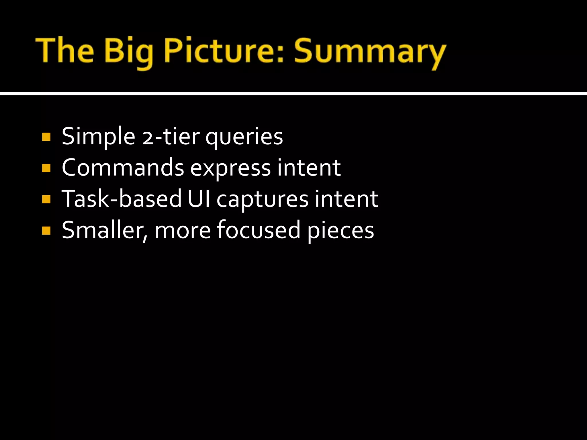 The Big Picture: SummarySimple 2-tier queriesCommands express intentTask-based UI captures intentSmaller, more focused pieces 