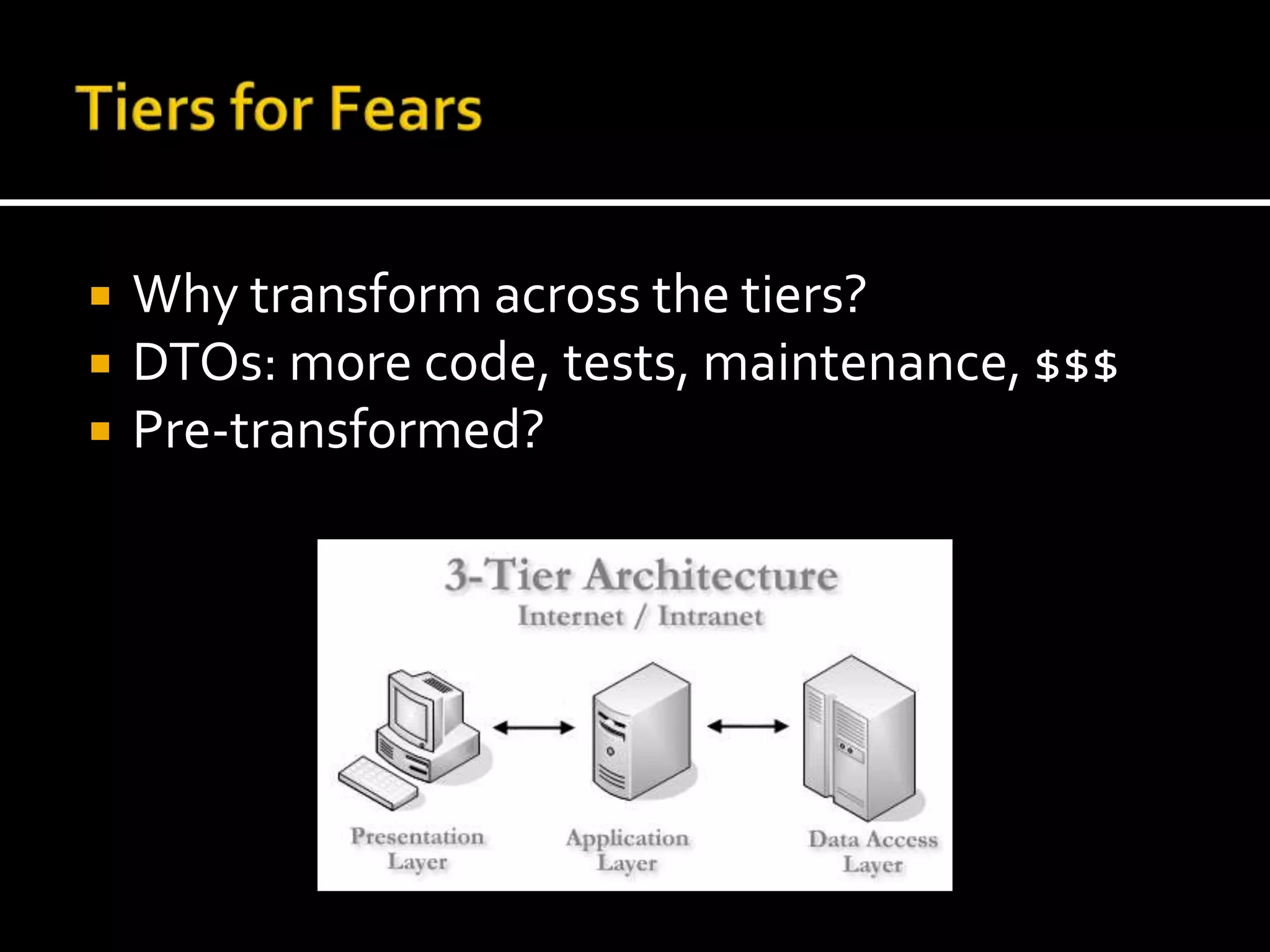 Tiers for FearsWhy transform across the tiers?DTOs: more code, tests, maintenance, $$$Pre-transformed?