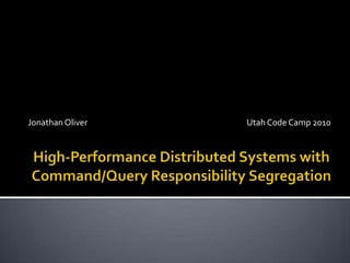 High-Performance Distributed Systems withCommand/Query Responsibility Segregation Jonathan Oliver Utah Code Camp 2010 