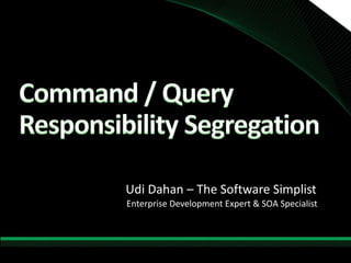 Command / QueryResponsibility Segregation Udi Dahan – The Software Simplist Enterprise Development Expert & SOA Specialist 