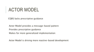 ACTOR MODEL
CQRS lacks prescriptive guidance
Actor Model provides a message-based pattern
Provides prescriptive guidance
Makes for more generalized implementation
Actor Model is driving more reactive-based development
 