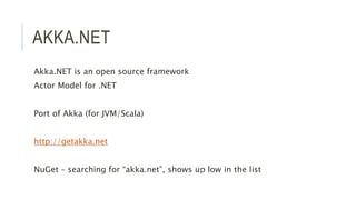 AKKA.NET
Akka.NET is an open source framework
Actor Model for .NET
Port of Akka (for JVM/Scala)
http://getakka.net
NuGet – searching for “akka.net”, shows up low in the list
 