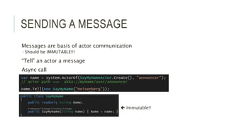 SENDING A MESSAGE
Messages are basis of actor communication
 Should be IMMUTABLE!!!
“Tell” an actor a message
Async call
 Immutable!!
 