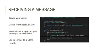 RECEIVING A MESSAGE
Create your Actor
Derive from ReceiveActor
In constructor, register your
message subscriptions
Looks similar to a CQRS
Handler
 