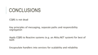 CONCLUSIONS
CQRS is not dead
Key principles of messaging, separate paths and responsibility
segregation
Apply CQRS to Reactive systems (e.g. an Akka.NET system) for best of
both
Encapsulate handlers into services for scalability and reliability
 