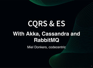 1
CQRS & ES
With Akka, Cassandra and
RabbitMQ
Miel Donkers, codecentric
 