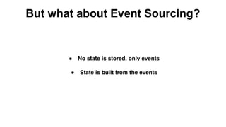 ● State is built from the events
● No state is stored, only events
But what about Event Sourcing?
 