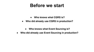 Before we start
● Who knows what CQRS is?
● Who did already use CQRS in production?
● Who knows what Event Sourcing is?
● Who did already use Event Sourcing in production?
 