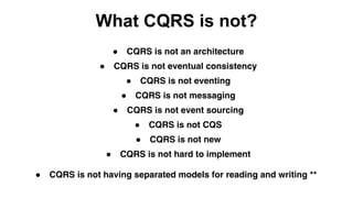 What CQRS is not?
● CQRS is not an architecture
● CQRS is not eventual consistency
● CQRS is not messaging
● CQRS is not eventing
● CQRS is not event sourcing
● CQRS is not CQS
● CQRS is not new
● CQRS is not hard to implement
● CQRS is not having separated models for reading and writing **
 