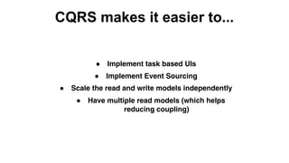 ● Implement Event Sourcing
CQRS makes it easier to...
● Implement task based UIs
● Scale the read and write models independently
● Have multiple read models (which helps
reducing coupling)
 