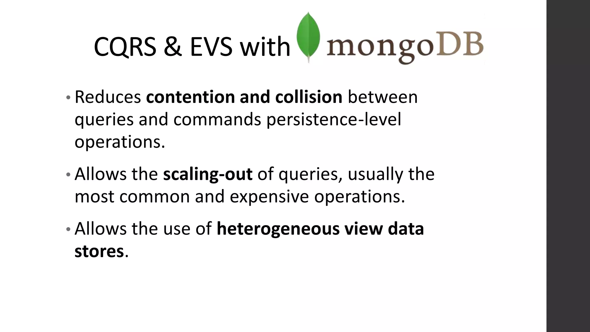 CQRS & EVS with
• Reduces contention and collision between
queries and commands persistence-level
operations.
• Allows the scaling-out of queries, usually the
most common and expensive operations.
• Allows the use of heterogeneous view data
stores.
 