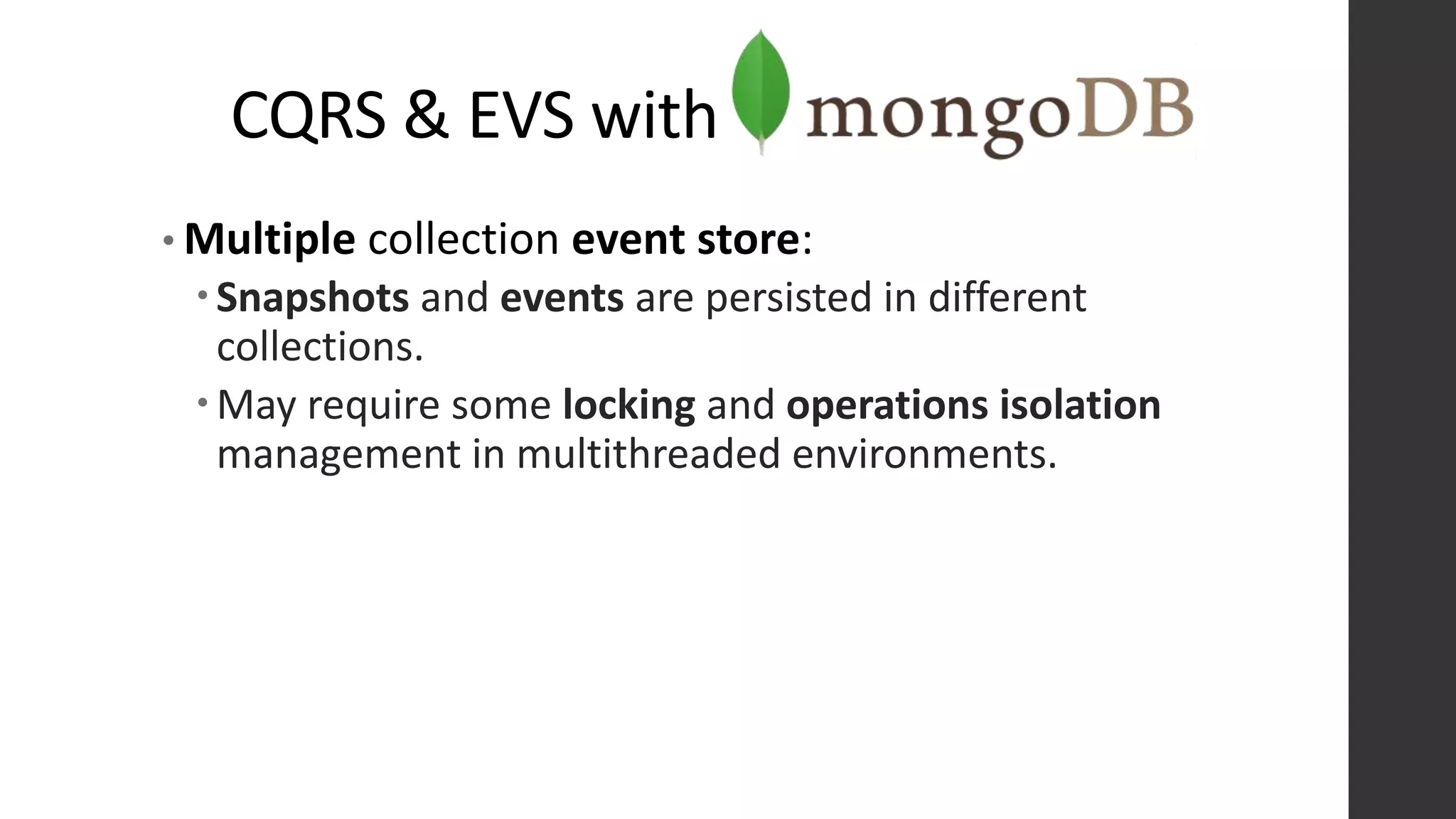 CQRS & EVS with
• Multiple collection event store:
Snapshots and events are persisted in different
collections.
May require some locking and operations isolation
management in multithreaded environments.
 