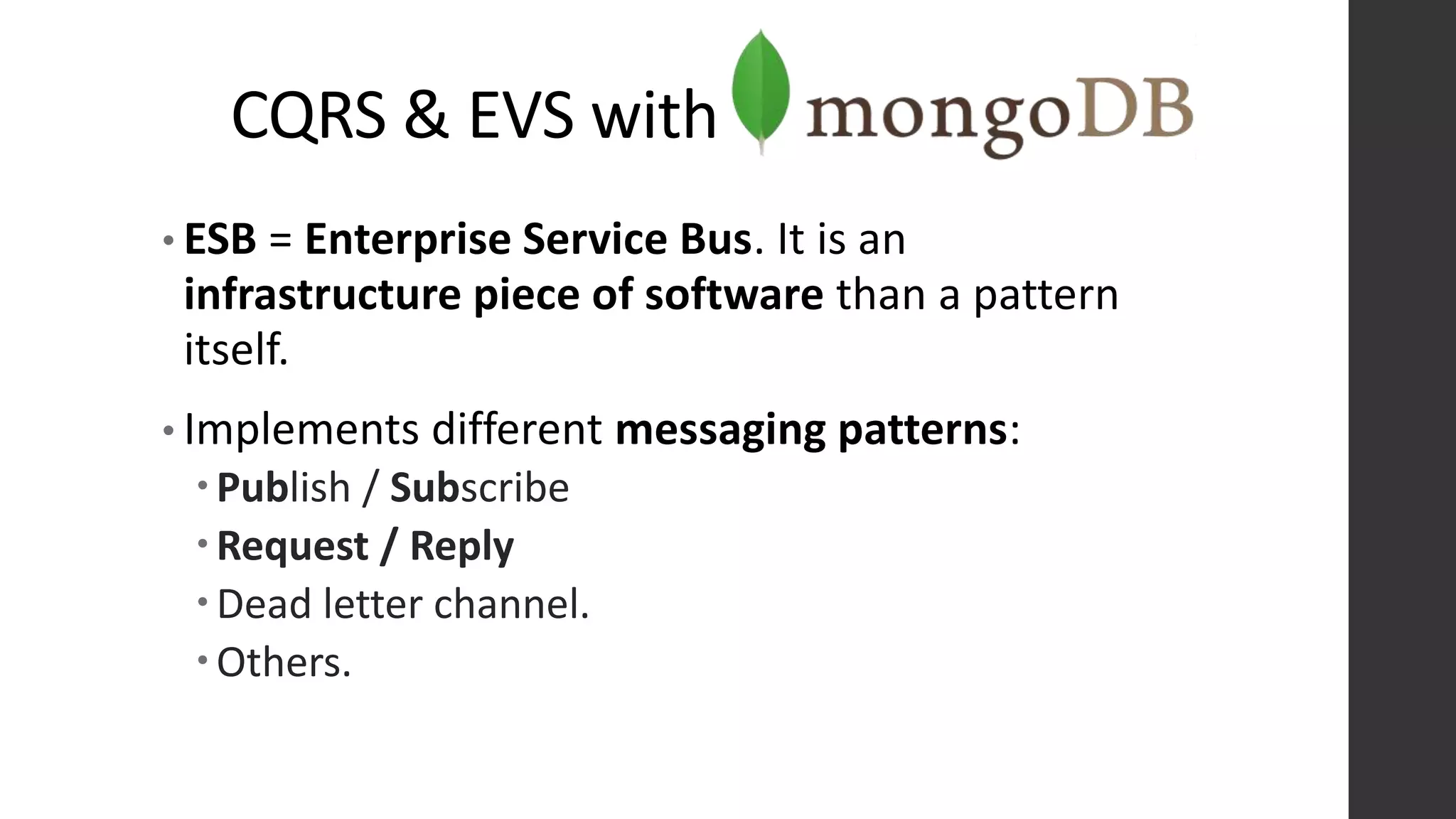 CQRS & EVS with
• ESB = Enterprise Service Bus. It is an
infrastructure piece of software than a pattern
itself.
• Implements different messaging patterns:
Publish / Subscribe
Request / Reply
Dead letter channel.
Others.
 
