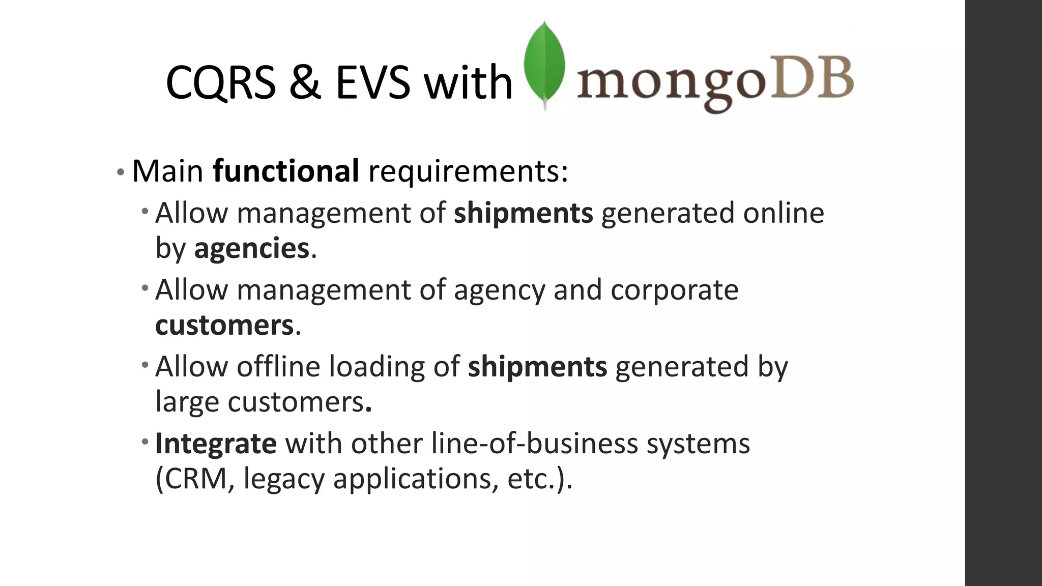 CQRS & EVS with
• Main functional requirements:
Allow management of shipments generated online
by agencies.
Allow management of agency and corporate
customers.
Allow offline loading of shipments generated by
large customers.
Integrate with other line-of-business systems
(CRM, legacy applications, etc.).
 