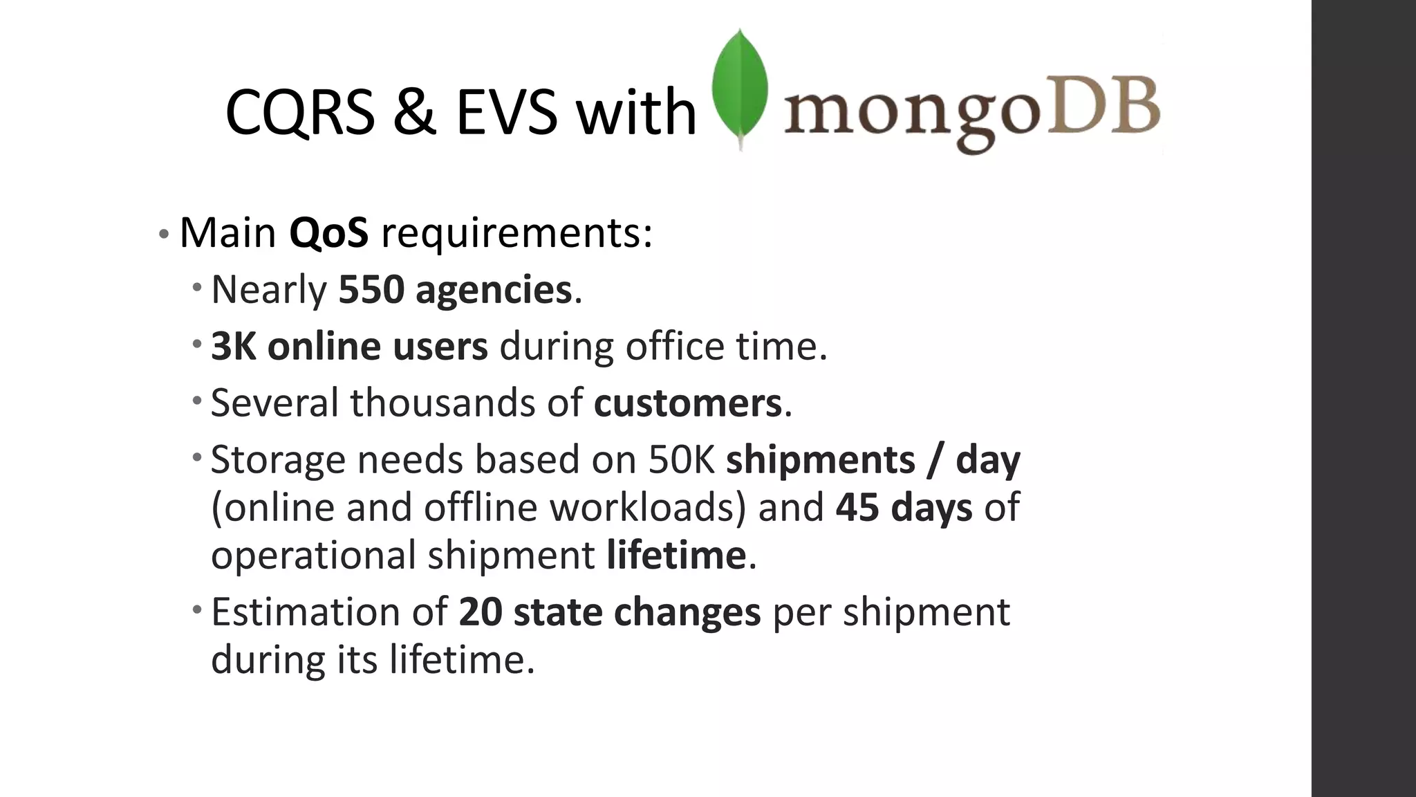 CQRS & EVS with
• Main QoS requirements:
Nearly 550 agencies.
3K online users during office time.
Several thousands of customers.
Storage needs based on 50K shipments / day
(online and offline workloads) and 45 days of
operational shipment lifetime.
Estimation of 20 state changes per shipment
during its lifetime.
 