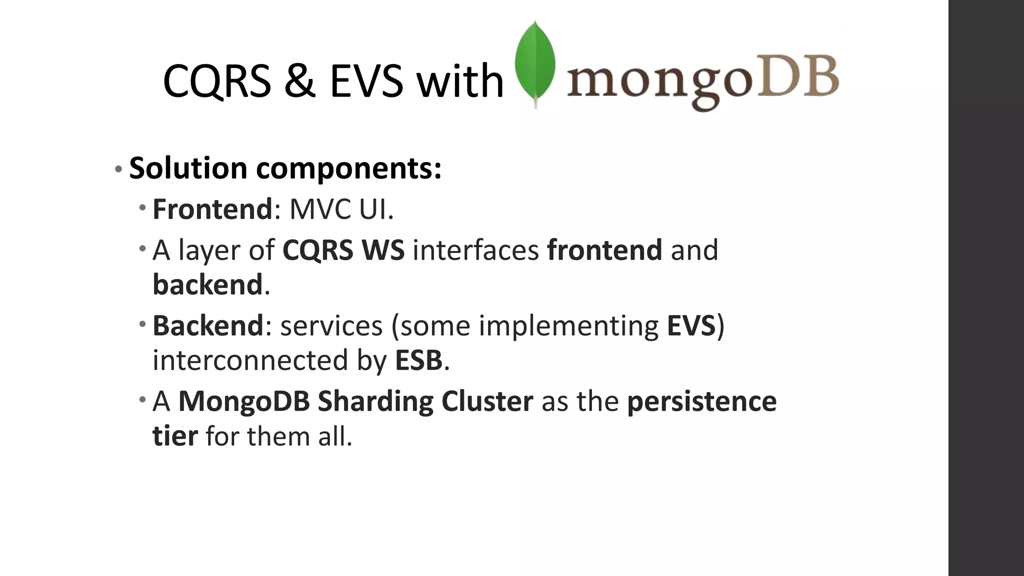 CQRS & EVS with
• Solution components:
Frontend: MVC UI.
A layer of CQRS WS interfaces frontend and
backend.
Backend: services (some implementing EVS)
interconnected by ESB.
A MongoDB Sharding Cluster as the persistence
tier for them all.
 