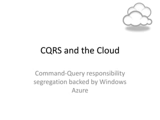 CQRS and the Cloud
Command-Query responsibility
segregation backed by Windows
Azure
 
