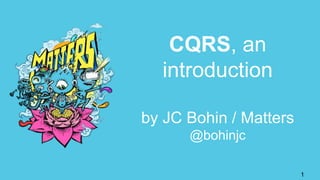 CQRS, an
introduction
by JC Bohin / Matters
@bohinjc
1
 