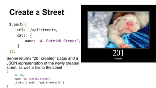 Create a Street 
Server returns “201 created” status and a 
JSON representation of the newly created 
street, as well a link to the street 
 