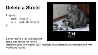 Delete a Street 
Server returns a ‘204 No Content’ 
status and should not have a 
response body. Any further GET requests to /api/streets/30 should return a ‘404 
Not Found’ status 
 