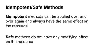 Idempotent/Safe Methods 
Idempotent methods can be applied over and 
over again and always have the same effect on 
the resource 
Safe methods do not have any modifying effect 
on the resource 
 