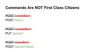 Commands Are NOT First Class Citizens
POST /createBarn
POST /barns
POST /updateBarn
PUT /barns/1
POST /cleanBarn
POST /barns/1/clean
 