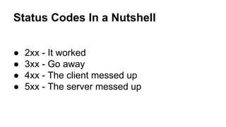 Status Codes In a Nutshell
● 2xx - It worked
● 3xx - Go away
● 4xx - The client messed up
● 5xx - The server messed up
 