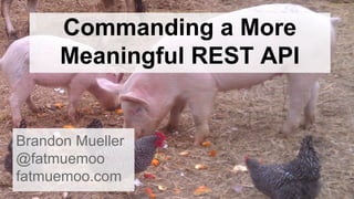Commanding a More
Meaningful REST API
Brandon Mueller
@fatmuemoo
fatmuemoo.com
 