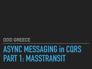 ASYNC MESSAGING in CQRS
PART 1: MASSTRANSIT
DDD GREECE
 