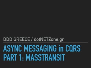 ASYNC MESSAGING in CQRS
PART 1: MASSTRANSIT
DDD GREECE / dotNETZone.gr
 