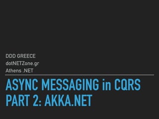 ASYNC MESSAGING in CQRS
PART 2: AKKA.NET
DDD GREECE
dotNETZone.gr
Athens .NET
 