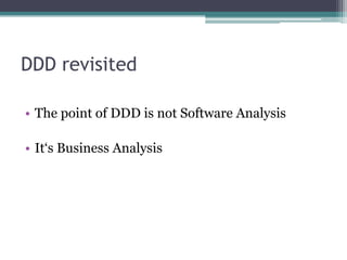 DDD revisited

• The point of DDD is not Software Analysis

• It‘s Business Analysis
 