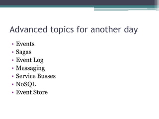 Advanced topics for another day
•   Events
•   Sagas
•   Event Log
•   Messaging
•   Service Busses
•   NoSQL
•   Event Store
 