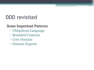 DDD revisited
Some Important Patterns
 ▫   Ubiquitous Language
 ▫   Bounded Contexts
 ▫   Core Domain
 ▫   Domain Experts
 