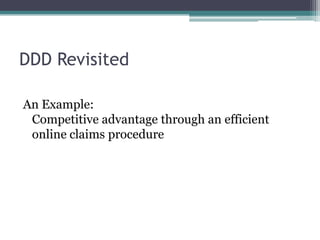DDD Revisited

An Example:
 Competitive advantage through an efficient
 online claims procedure
 