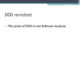 DDD revisited

• The point of DDD is not Software Analysis
 