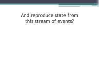 And reproduce state from
 this stream of events?
 