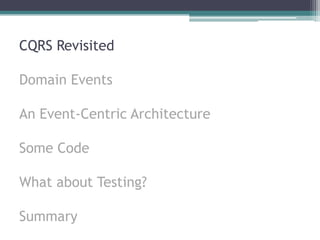 CQRS Revisited

Domain Events

An Event-Centric Architecture

Some Code

What about Testing?

Summary
 
