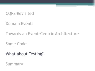CQRS Revisited

Domain Events

Towards an Event-Centric Architecture

Some Code

What about Testing?

Summary
 