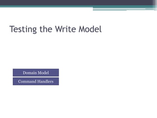 Testing the Write Model



    Domain Model

  Command Handlers
 