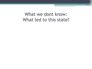 What we dont know:
What led to this state?
 