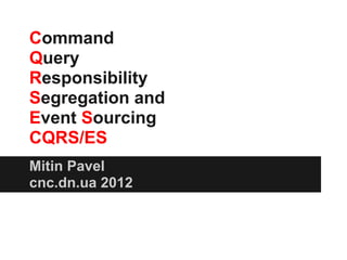 Command
Query
Responsibility
Segregation and
Event Sourcing
CQRS/ES
Mitin Pavel
cnc.dn.ua 2012
 