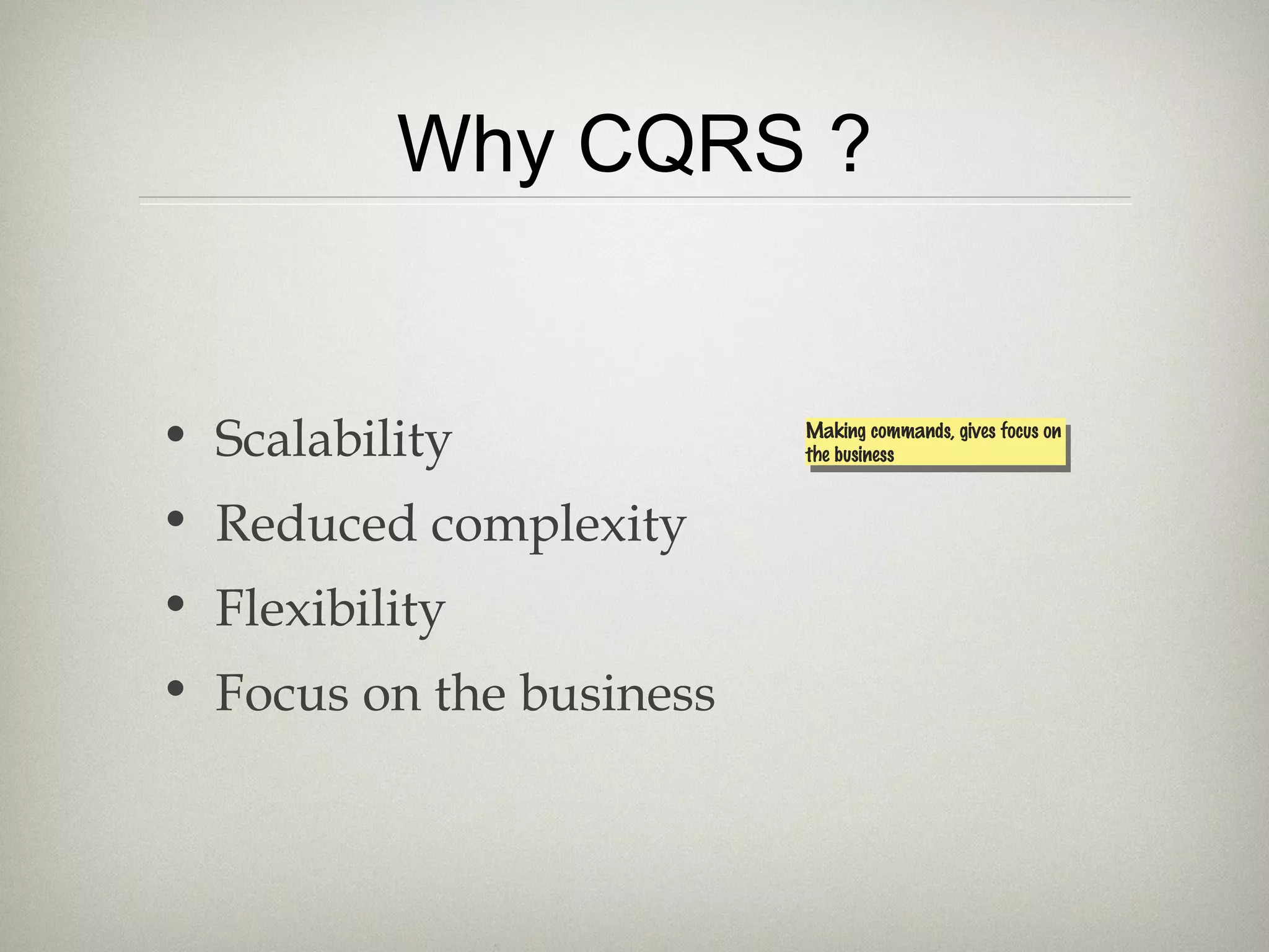 Why CQRS ?
• Scalability
• Reduced complexity
• Flexibility
• Focus on the business
Making commands, gives focus on
the business
Making commands, gives focus on
the business
 