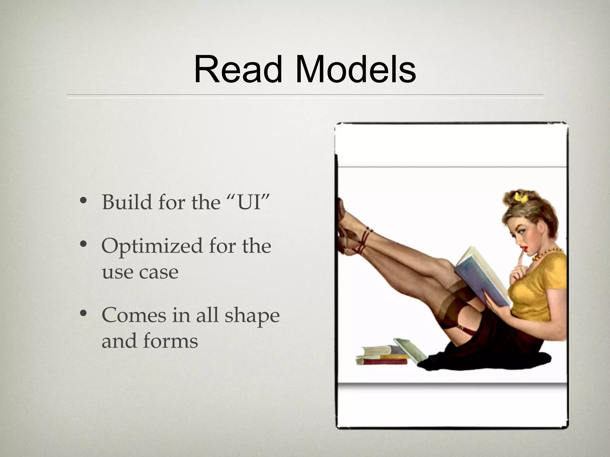 Read Models
• Build for the “UI”
• Optimized for the
use case
• Comes in all shape
and forms
 