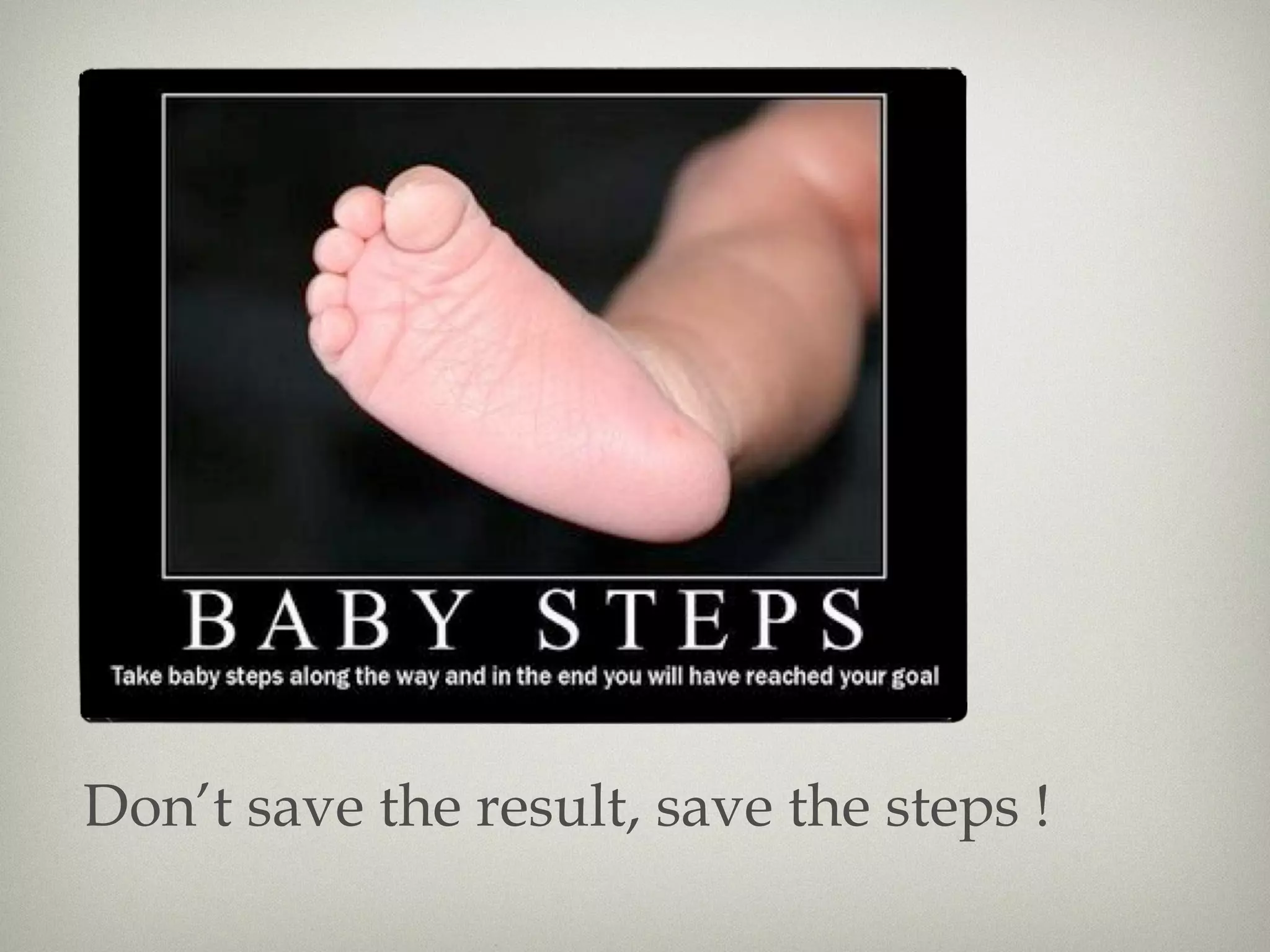 Don’t save the result, save the steps !
 