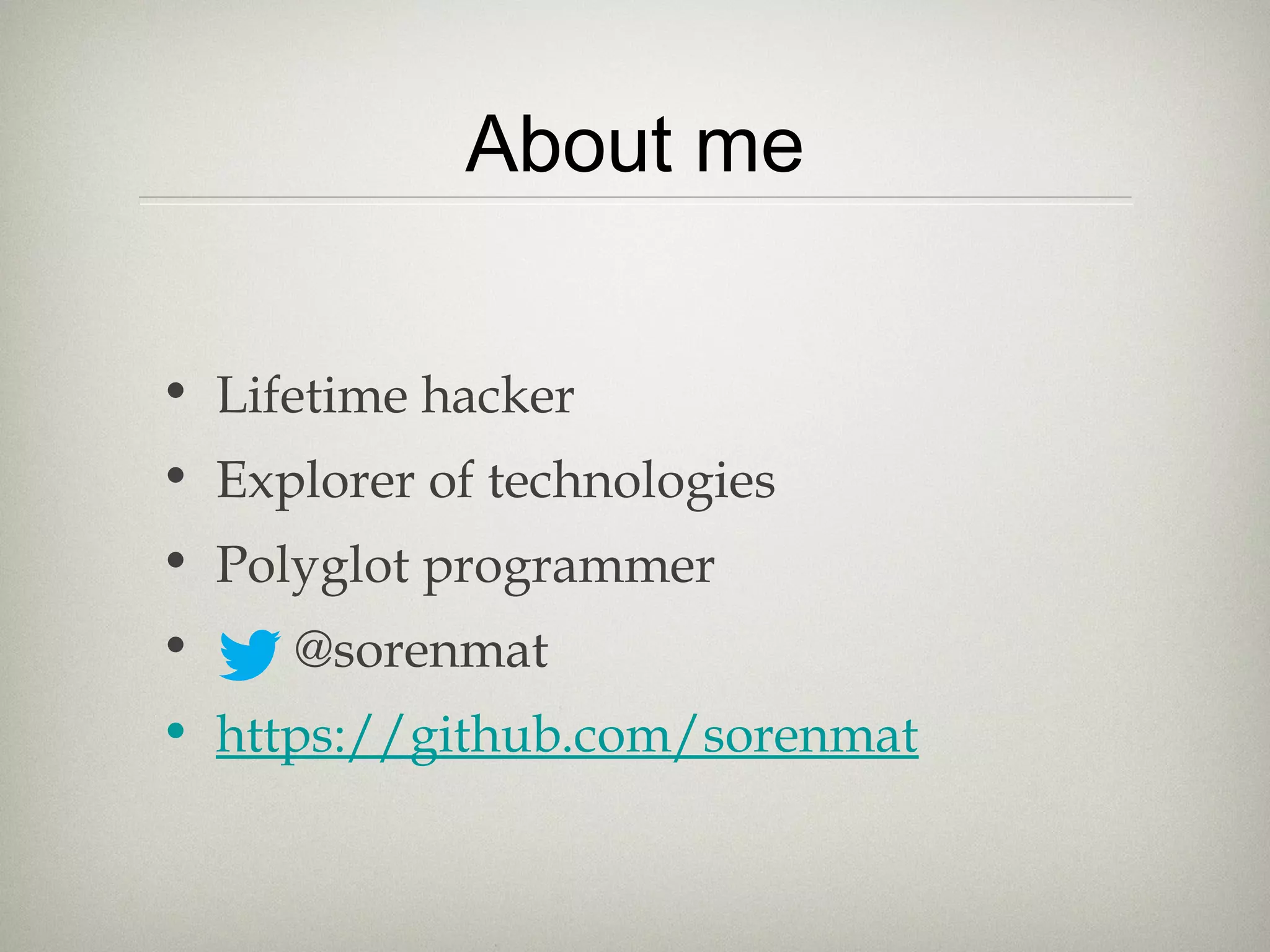 About me
• Lifetime hacker
• Explorer of technologies
• Polyglot programmer
• @sorenmat
• https://github.com/sorenmat
 