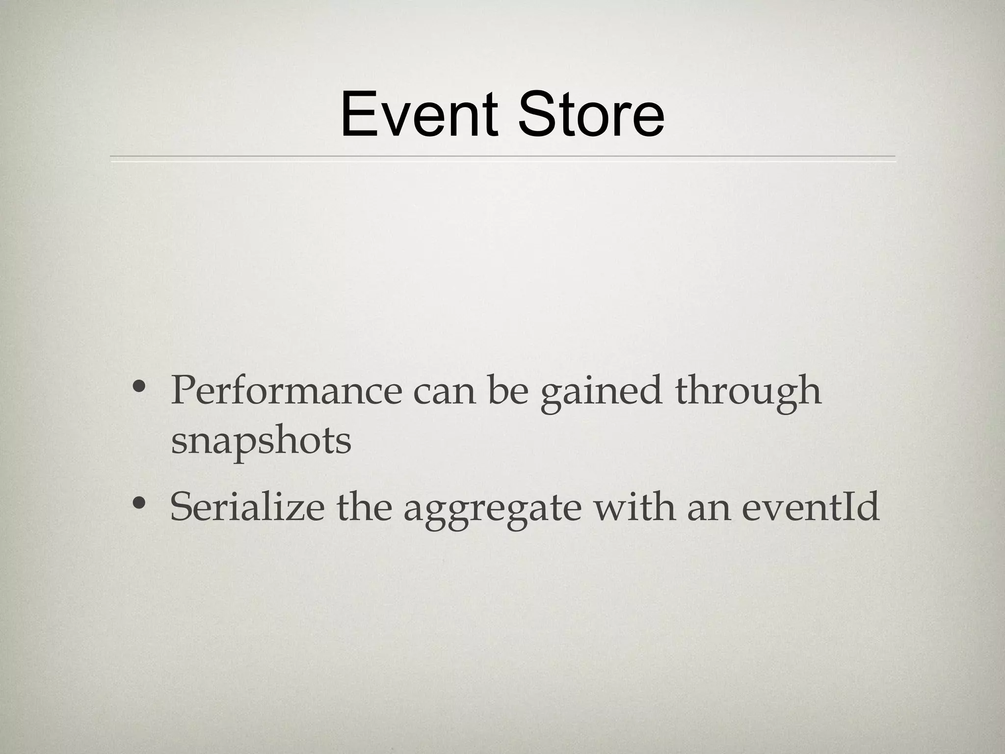 Event Store
• Performance can be gained through
snapshots
• Serialize the aggregate with an eventId
 