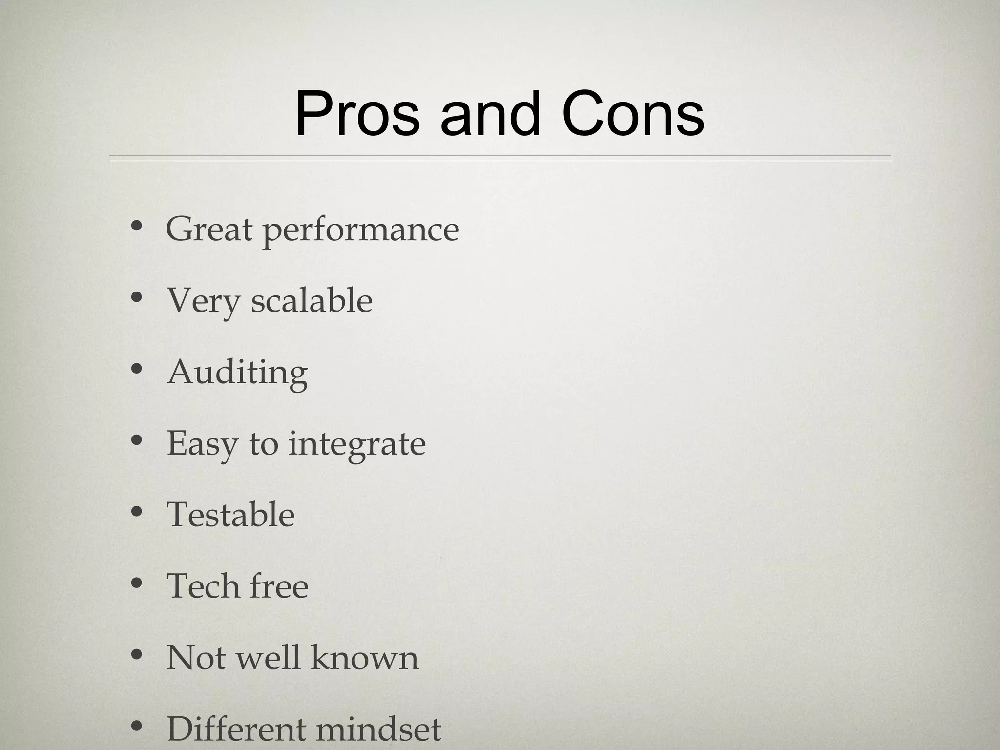 Pros and Cons
• Great performance
• Very scalable
• Auditing
• Easy to integrate
• Testable
• Tech free
• Not well known
• Different mindset
 