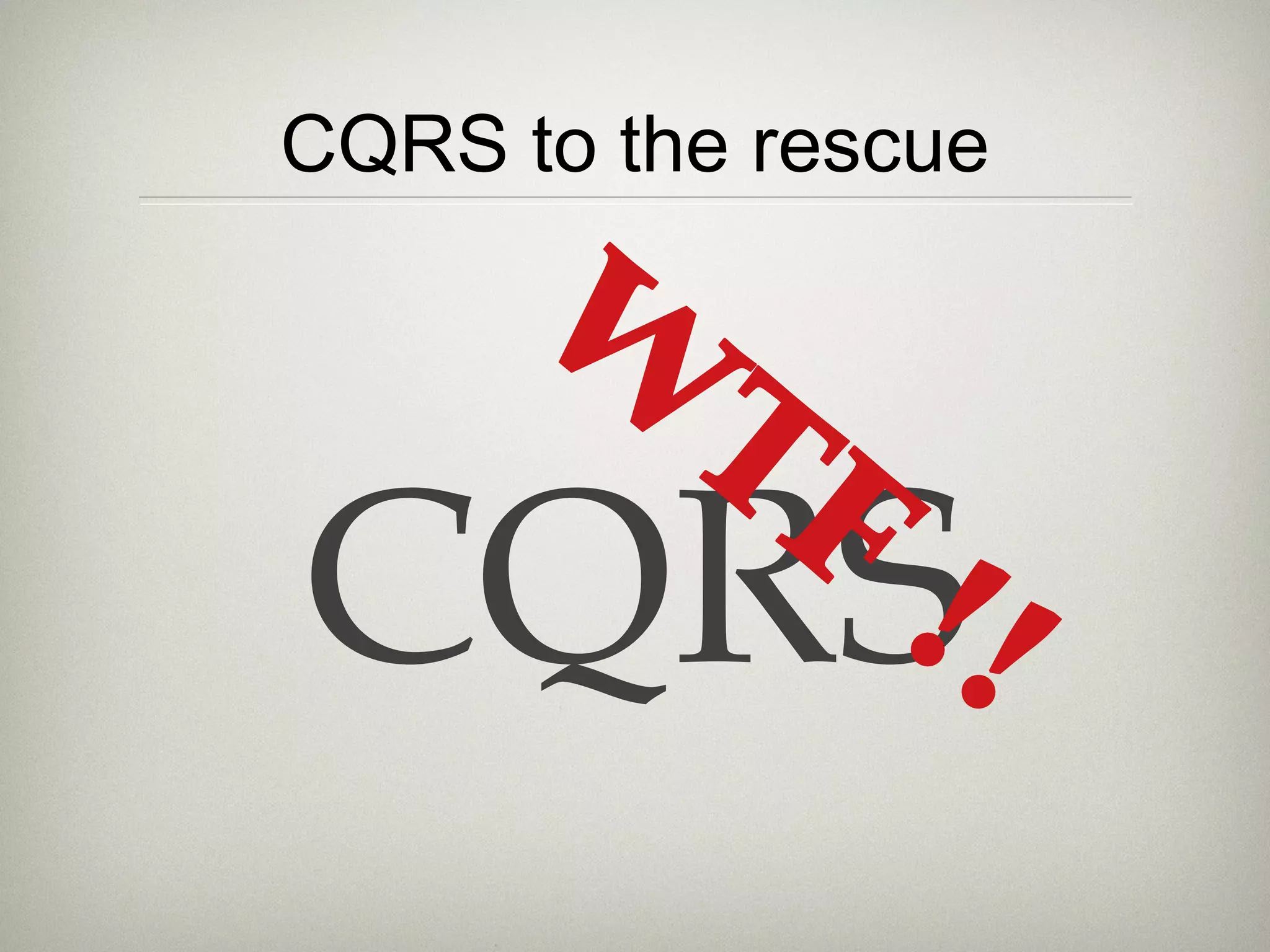 CQRS to the rescue
CQRS
W
TF
!!
 