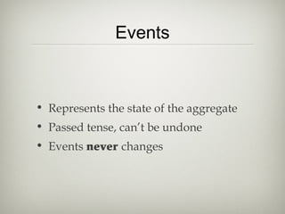 Events
• Represents the state of the aggregate
• Passed tense, can’t be undone
• Events never changes
 